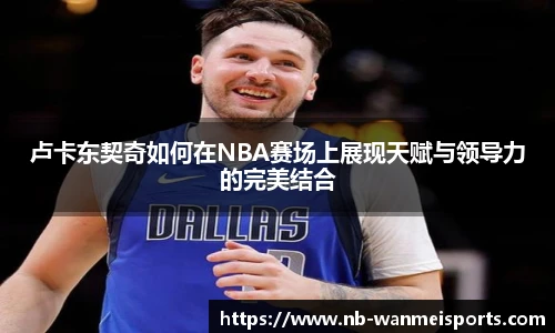 卢卡东契奇如何在NBA赛场上展现天赋与领导力的完美结合