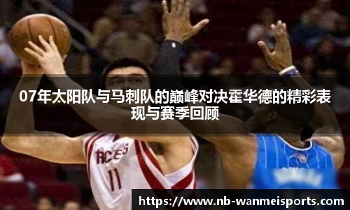 07年太阳队与马刺队的巅峰对决霍华德的精彩表现与赛季回顾