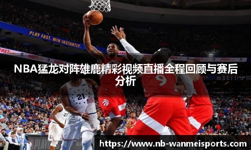 NBA猛龙对阵雄鹿精彩视频直播全程回顾与赛后分析