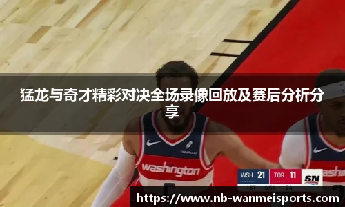 猛龙与奇才精彩对决全场录像回放及赛后分析分享