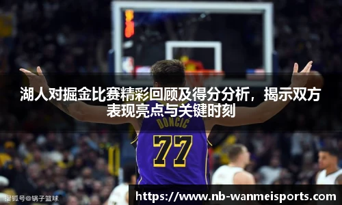 湖人对掘金比赛精彩回顾及得分分析,揭示双方表现亮点与关键时刻