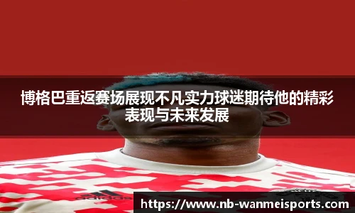 博格巴重返赛场展现不凡实力球迷期待他的精彩表现与未来发展