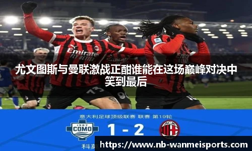 尤文图斯与曼联激战正酣谁能在这场巅峰对决中笑到最后