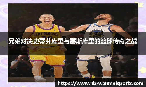兄弟对决史蒂芬库里与塞斯库里的篮球传奇之战