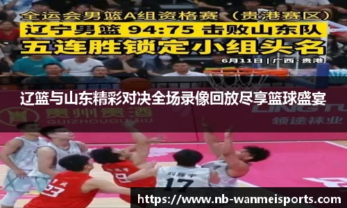 辽篮与山东精彩对决全场录像回放尽享篮球盛宴