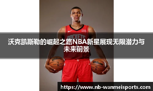 沃克凯斯勒的崛起之路NBA新星展现无限潜力与未来前景