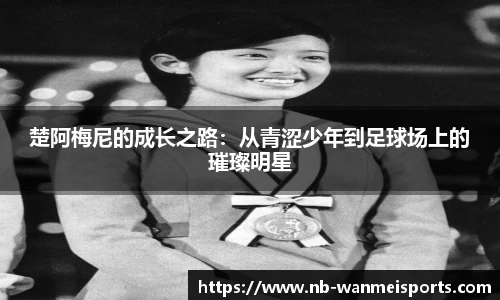 楚阿梅尼的成长之路:从青涩少年到足球场上的璀璨明星