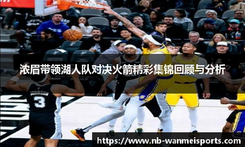 浓眉带领湖人队对决火箭精彩集锦回顾与分析